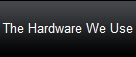 The Hardware We Use